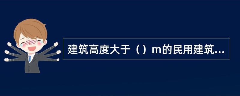 建筑高度大于（）m的民用建筑为超高层建筑。