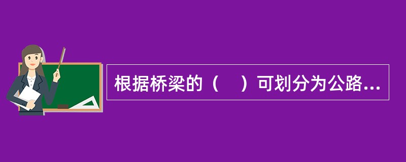 根据桥梁的（　）可划分为公路桥、铁路桥、运水桥等。