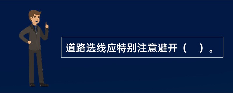 道路选线应特别注意避开（　）。