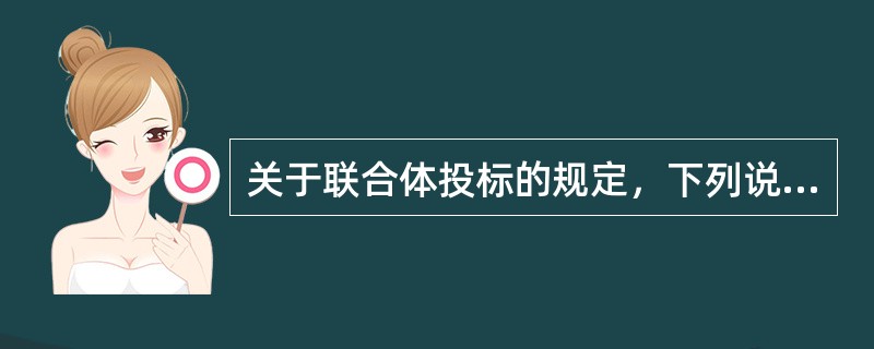 关于联合体投标的规定，下列说法中正确的是（）。