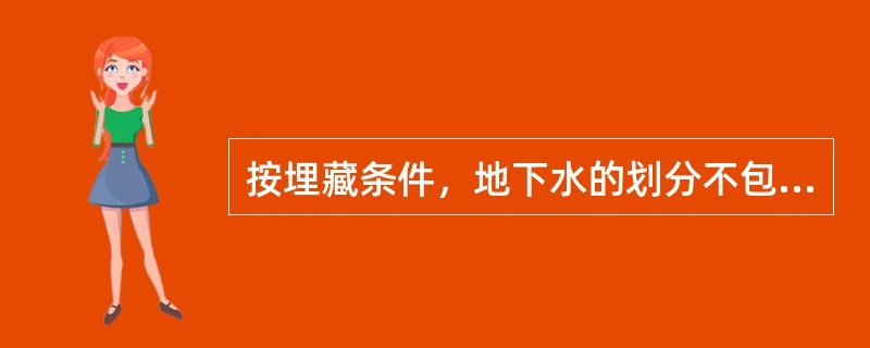 按埋藏条件，地下水的划分不包括（　）。