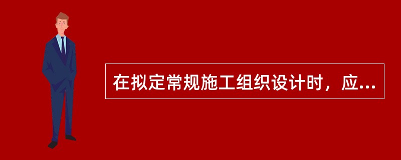 在拟定常规施工组织设计时，应注意的问题不包括（　）。