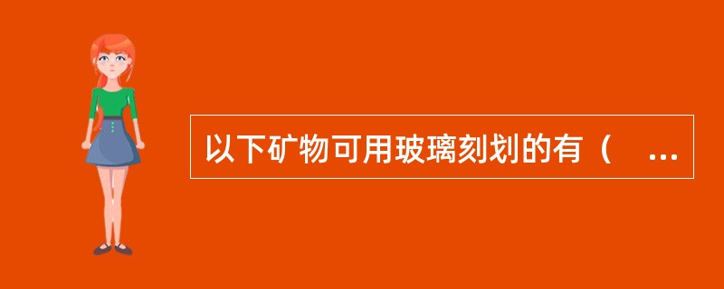 以下矿物可用玻璃刻划的有（　）。