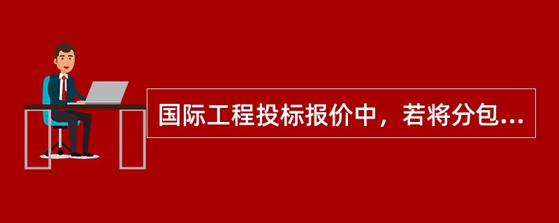 国际工程投标报价中，若将分包费列入直接费，则对分包商的管理费通常应列入（　）中。