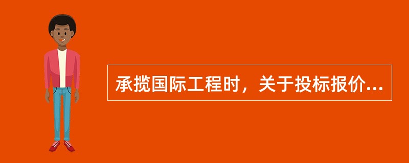 承揽国际工程时，关于投标报价的计算，说法正确的是（　）。