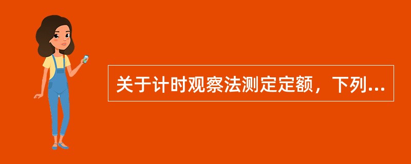 关于计时观察法测定定额，下列表述正确的有（　）。