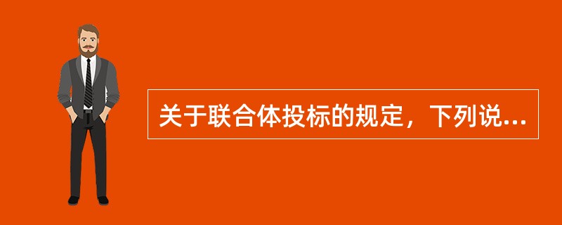 关于联合体投标的规定，下列说法中正确的有（　）。