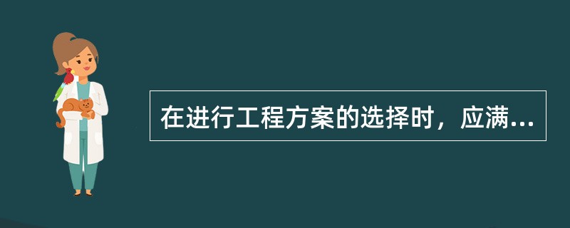 在进行工程方案的选择时，应满足的基本要求包括（　）。