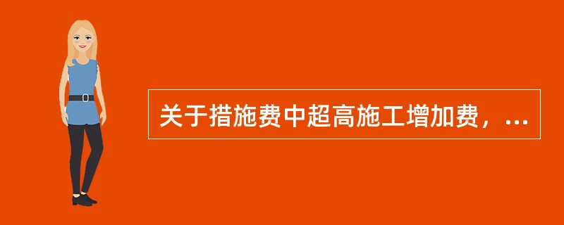 关于措施费中超高施工增加费，下列说法正确的有（　）。