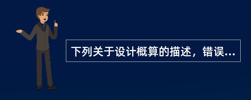 下列关于设计概算的描述，错误的是（　）。