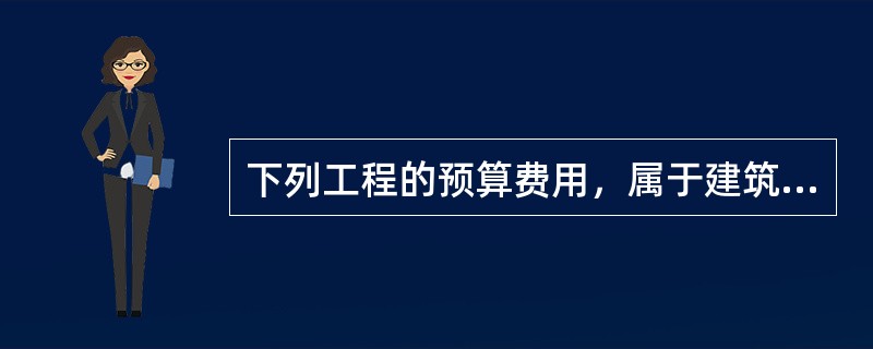 下列工程的预算费用，属于建筑工程费的有（）。