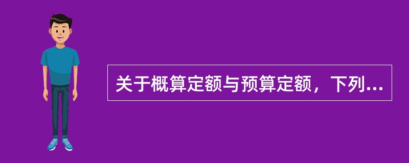 关于概算定额与预算定额，下列说法正确的有（　）。