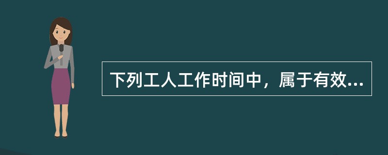 下列工人工作时间中，属于有效工作时间的有（　）。