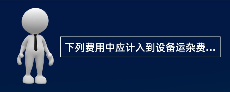 下列费用中应计入到设备运杂费的有（　）。