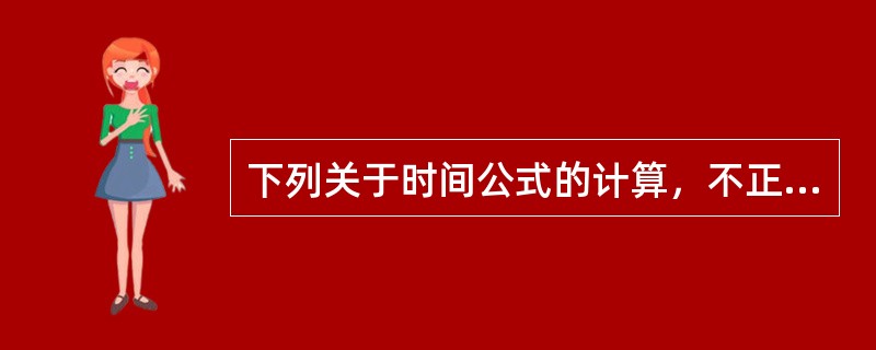 下列关于时间公式的计算，不正确的是（　）。