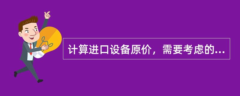 计算进口设备原价，需要考虑的项目是（）。