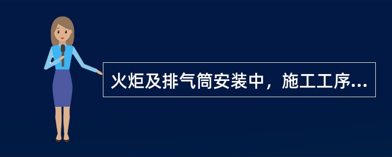 火炬及排气筒安装中，施工工序的一般要求有（　）。