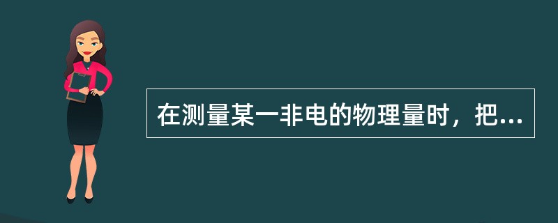 在测量某一非电的物理量时，把非电量参数转变为电量参数的装置为（　）。