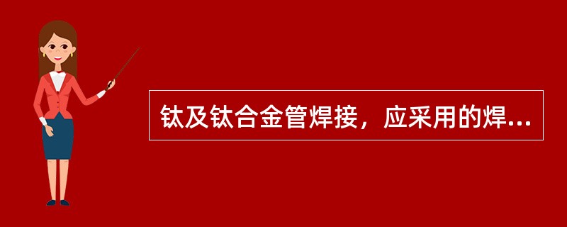 钛及钛合金管焊接，应采用的焊接方法为（）。