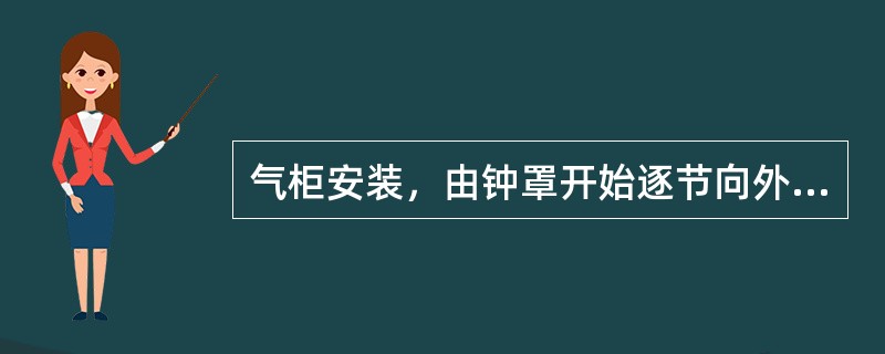 气柜安装，由钟罩开始逐节向外安装，最后组装水槽壁的施工方法称为（　）。