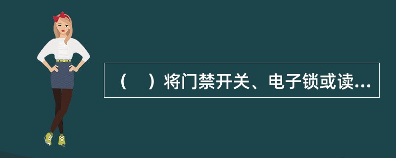 （　）将门禁开关、电子锁或读卡机等装置安装于进入建筑物或主要管理区的出入口，从而对这些通道进行出入对象控制或时间控制。