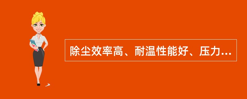 除尘效率高、耐温性能好、压力损失低，但一次投资高，制造安装精度高的除尘设备为（）。