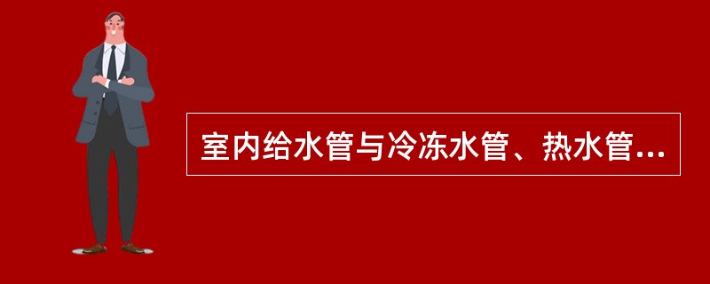 室内给水管与冷冻水管、热水管共架或同沟水平敷设时，给水管应敷设在（　）。
