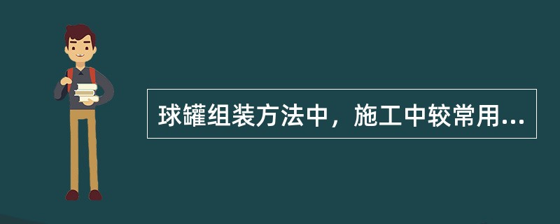 球罐组装方法中，施工中较常用的是（）。