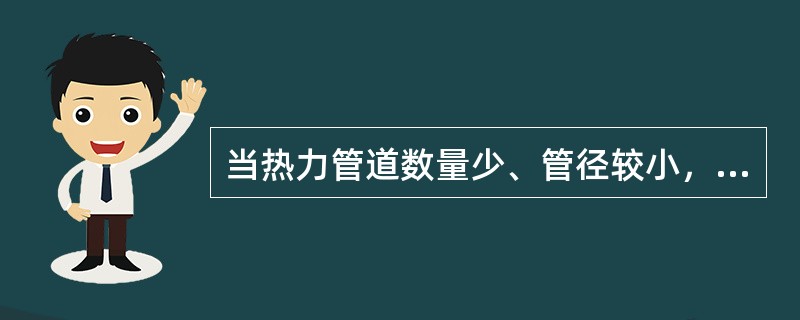 当热力管道数量少、管径较小，单排水平敷设，距离较短、维修工作量不大和需要地下敷设时，宜采用敷设方式为（　）。