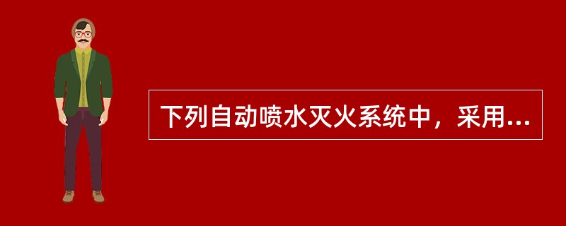 下列自动喷水灭火系统中，采用闭式喷头的有（）。