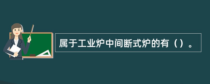 属于工业炉中间断式炉的有（）。