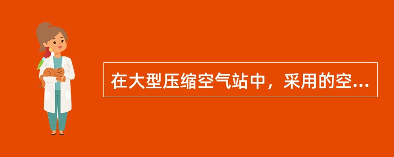 在大型压缩空气站中，采用的空气压缩机的类型与一般的压缩空气站中所采用的是不一样的。在大型压缩空气站中，较多采用的是（　）。