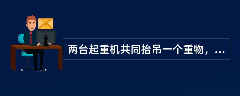 两台起重机共同抬吊一个重物，已知重物质量为35t，索吊具质量为2t，不均衡荷载系数为1，其计算荷载应为（　）。