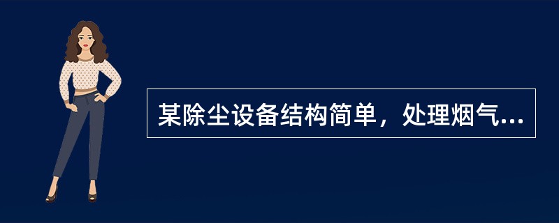 某除尘设备结构简单，处理烟气量大，造价低.维护方便，利用离心力除尘，除尘效率可达85%左右。该除尘设备为（　）。【2018年真题】