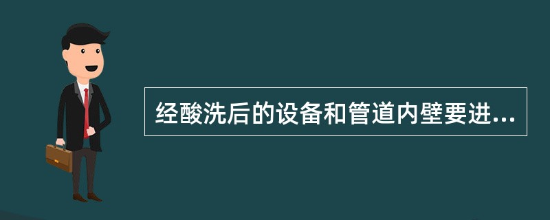 经酸洗后的设备和管道内壁要进行钝化，钝化时应遵循的规定有（）。