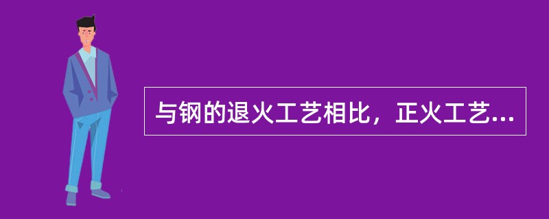 与钢的退火工艺相比，正火工艺的特点为（　）。