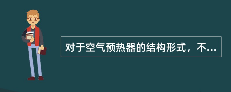 对于空气预热器的结构形式，不常采用的预热器形式是（　）。