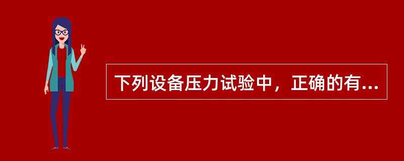 下列设备压力试验中，正确的有（）。