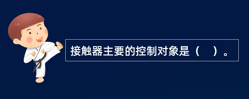 接触器主要的控制对象是（　）。