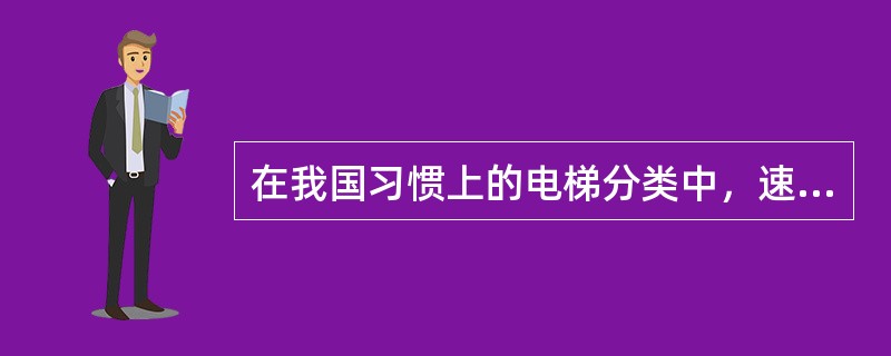 在我国习惯上的电梯分类中，速度低于（　）的电梯属于低速梯。