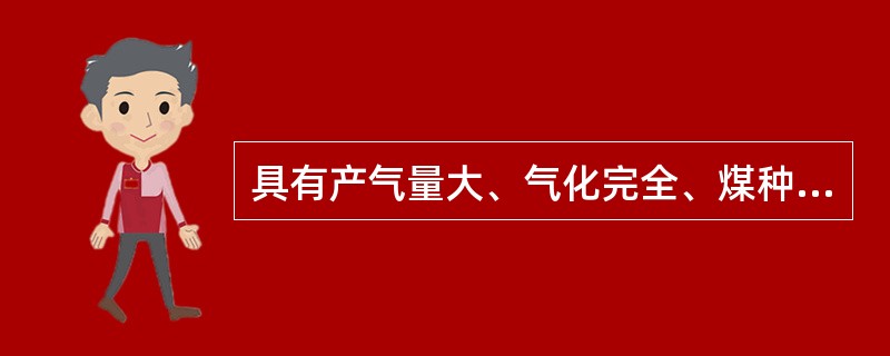 具有产气量大、气化完全、煤种适应性强，煤气热值高，操作简便，安全性能高的优点，缺点是效率较低，煤焦油容易沉淀在管道内堵塞管道，主要应用于输送距离较短的煤气发生炉为（）。