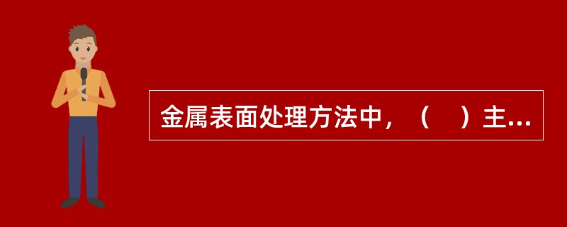 金属表面处理方法中，（　）主要适用于对表面处理要求不高、形状复杂的零部件以及在无喷砂设备条件的除锈场合。