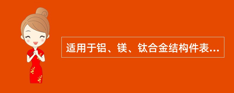 适用于铝、镁、钛合金结构件表面及近表面缺陷的探伤方法为（）。