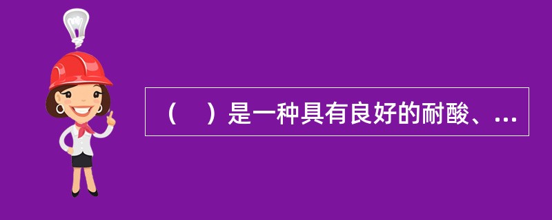 （　）是一种具有良好的耐酸、耐碱的高分子防腐蚀材料。