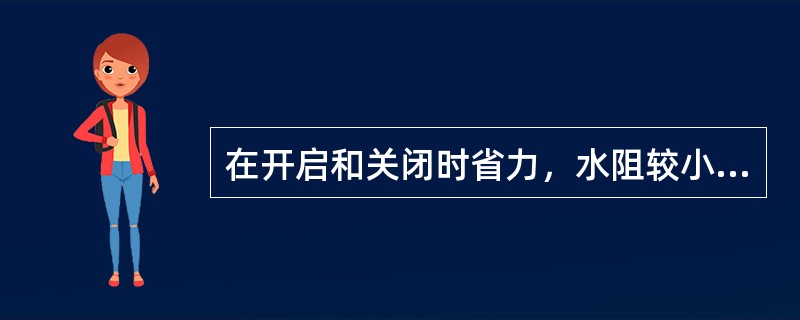 在开启和关闭时省力，水阻较小，阀体比较短，完全开启时，其阀板不受流动介质的冲刷磨损的阀门是（　）。