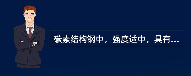 碳素结构钢中，强度适中，具有良好的承载性，又具有较好的塑性、韧性、可焊性和可加工性，大量用来制成钢筋、型钢和钢板，此种钢的牌号为（　）。