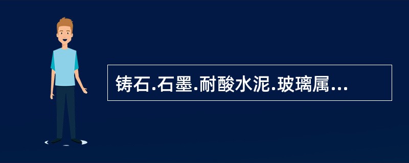 铸石.石墨.耐酸水泥.玻璃属于（　）。