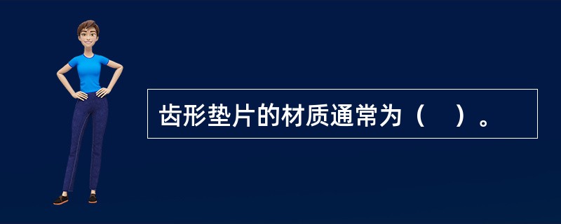 齿形垫片的材质通常为（　）。