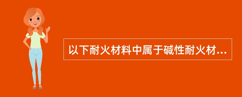 以下耐火材料中属于碱性耐火材料的是（　）。