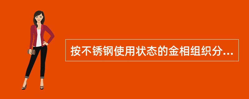 按不锈钢使用状态的金相组织分类，除包括铁素体-奥氏体.沉淀硬化型.马氏体不锈钢外，还有（　）。